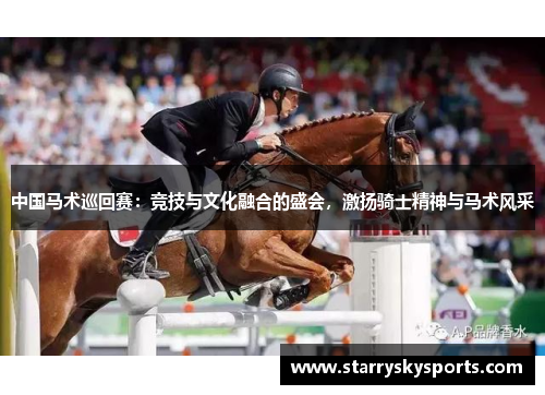 中国马术巡回赛：竞技与文化融合的盛会，激扬骑士精神与马术风采